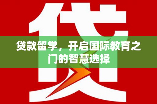 洛扎贷款留学，开启国际教育之门的智慧选择
