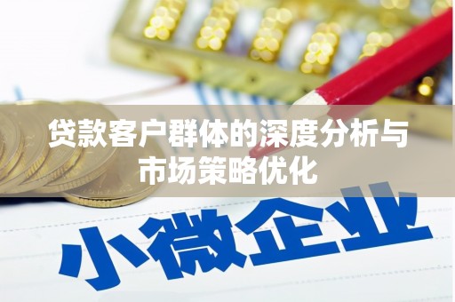 江干贷款客户群体的深度分析与市场策略优化