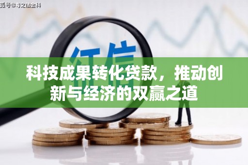 长安科技成果转化贷款，推动创新与经济的双赢之道