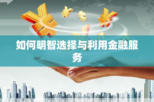 茂林如何明智选择与利用金融服务