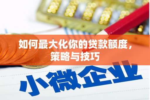 二连浩特如何最大化你的贷款额度，策略与技巧