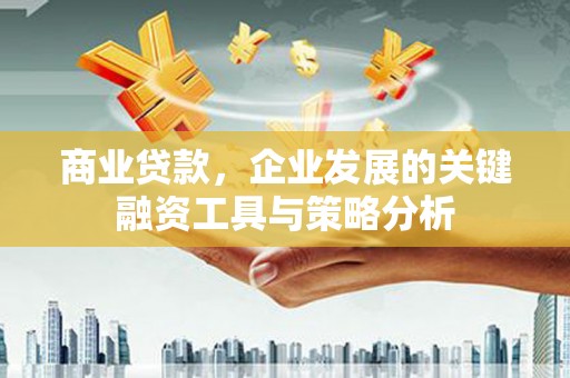 三重商业贷款，企业发展的关键融资工具与策略分析