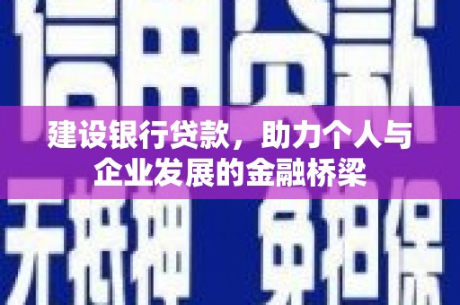 清流建设银行贷款，助力个人与企业发展的金融桥梁