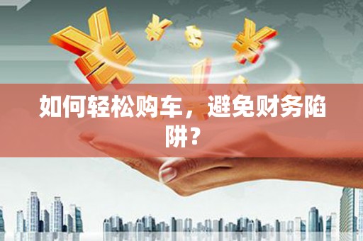 革吉如何轻松购车，避免财务陷阱？