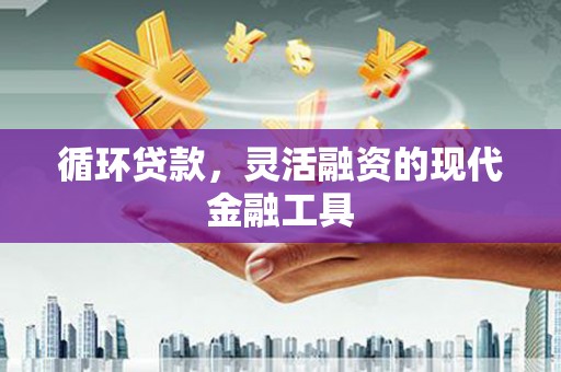 高陵循环贷款，灵活融资的现代金融工具