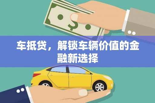 沅陵车抵贷，解锁车辆价值的金融新选择