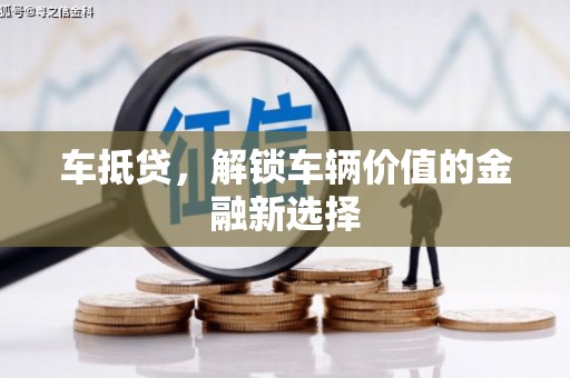 崁顶车抵贷，解锁车辆价值的金融新选择