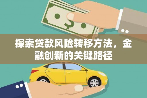 莎车探索贷款风险转移方法，金融创新的关键路径