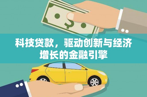 和田市科技贷款，驱动创新与经济增长的金融引擎