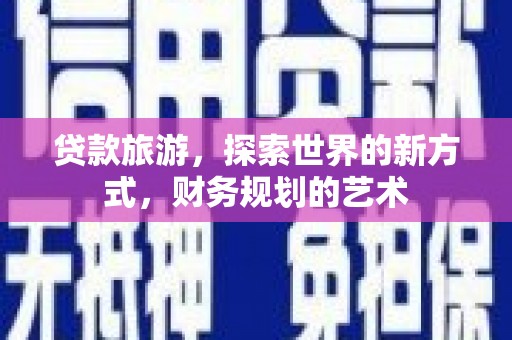 江源贷款旅游，探索世界的新方式，财务规划的艺术