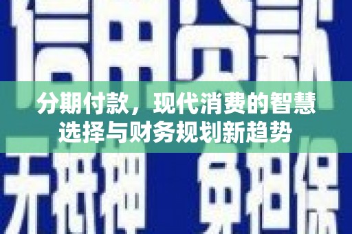永宁分期付款，现代消费的智慧选择与财务规划新趋势