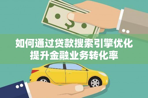 玄武如何通过贷款搜索引擎优化提升金融业务转化率