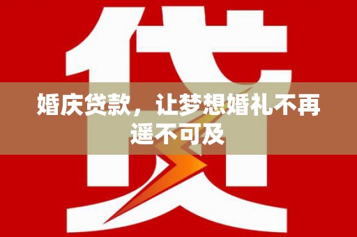 明溪婚庆贷款，让梦想婚礼不再遥不可及