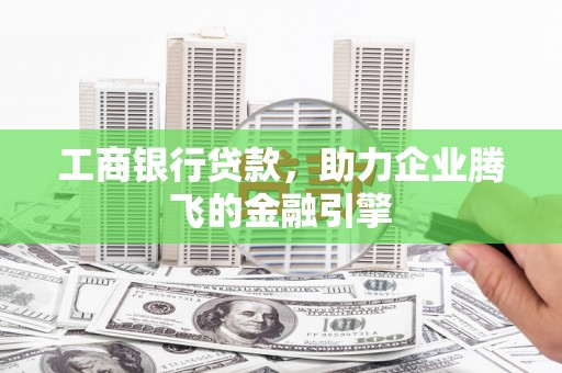 响水工商银行贷款，助力企业腾飞的金融引擎