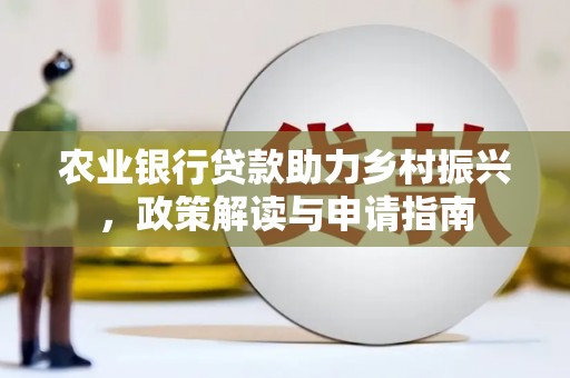 碧江农业银行贷款助力乡村振兴，政策解读与申请指南