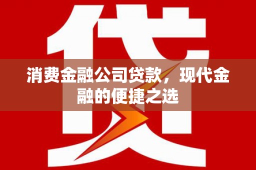 乌兰察布消费金融公司贷款，现代金融的便捷之选
