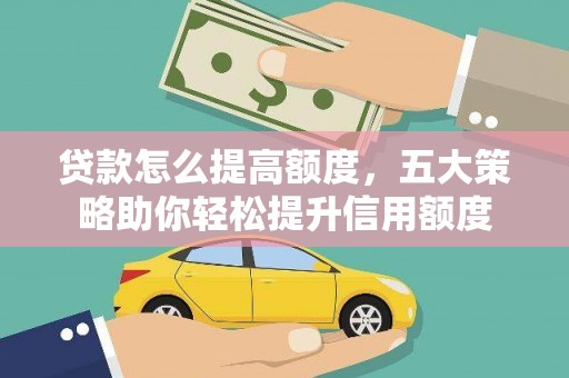 泽普贷款怎么提高额度，五大策略助你轻松提升信用额度