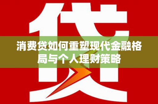 水林消费贷如何重塑现代金融格局与个人理财策略