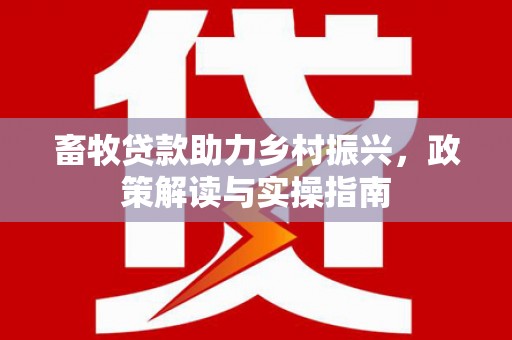 普格畜牧贷款助力乡村振兴，政策解读与实操指南