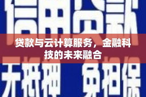 化州贷款与云计算服务，金融科技的未来融合
