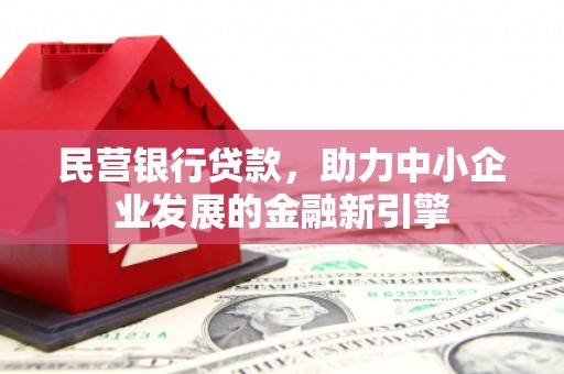 防城民营银行贷款，助力中小企业发展的金融新引擎