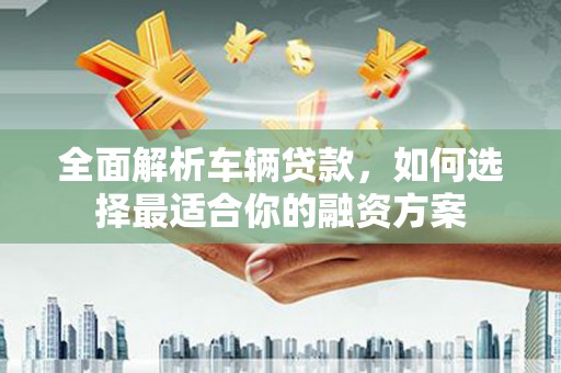 源城全面解析车辆贷款，如何选择最适合你的融资方案
