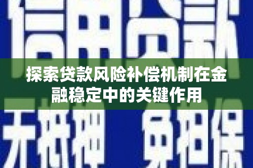 施秉探索贷款风险补偿机制在金融稳定中的关键作用