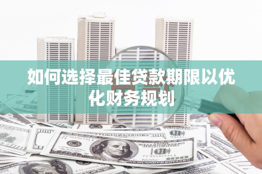 榆次如何选择最佳贷款期限以优化财务规划