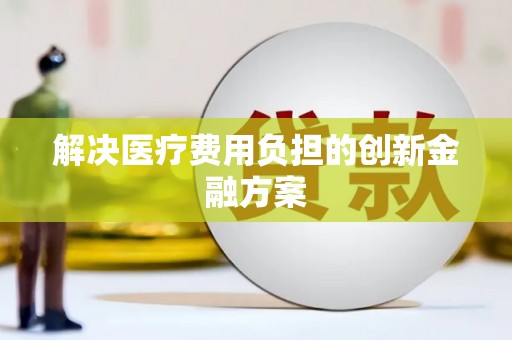 香洲解决医疗费用负担的创新金融方案