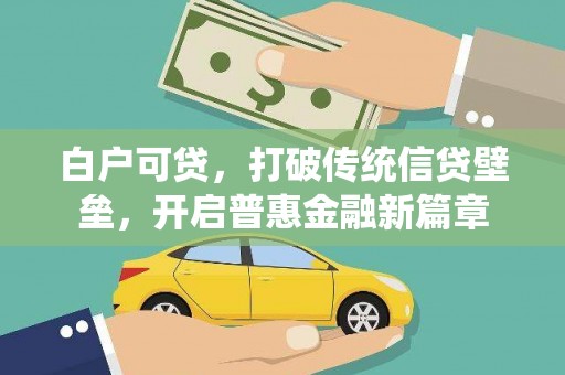 佛冈白户可贷，打破传统信贷壁垒，开启普惠金融新篇章