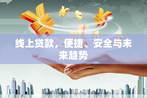 良庆线上贷款，便捷、安全与未来趋势