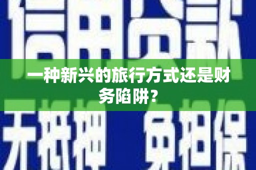 利州一种新兴的旅行方式还是财务陷阱？