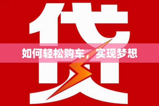 扶绥如何轻松购车，实现梦想
