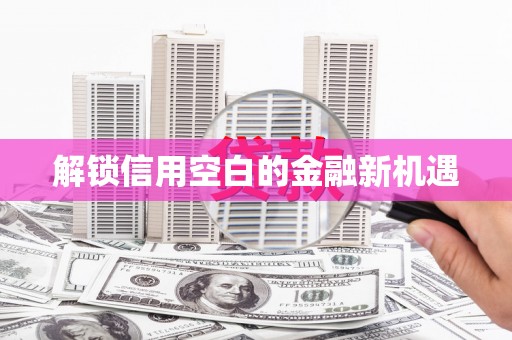 永济解锁信用空白的金融新机遇