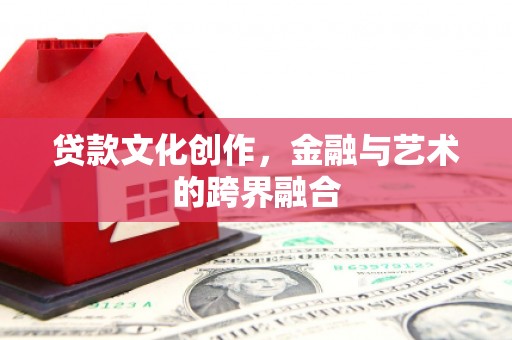 崇州贷款文化创作，金融与艺术的跨界融合